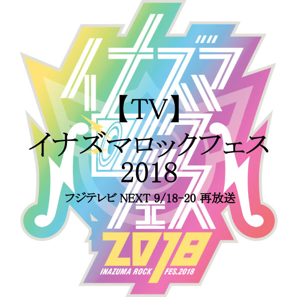 【フジテレビNEXT】「イナズマロック フェス 2018」再放送情報
