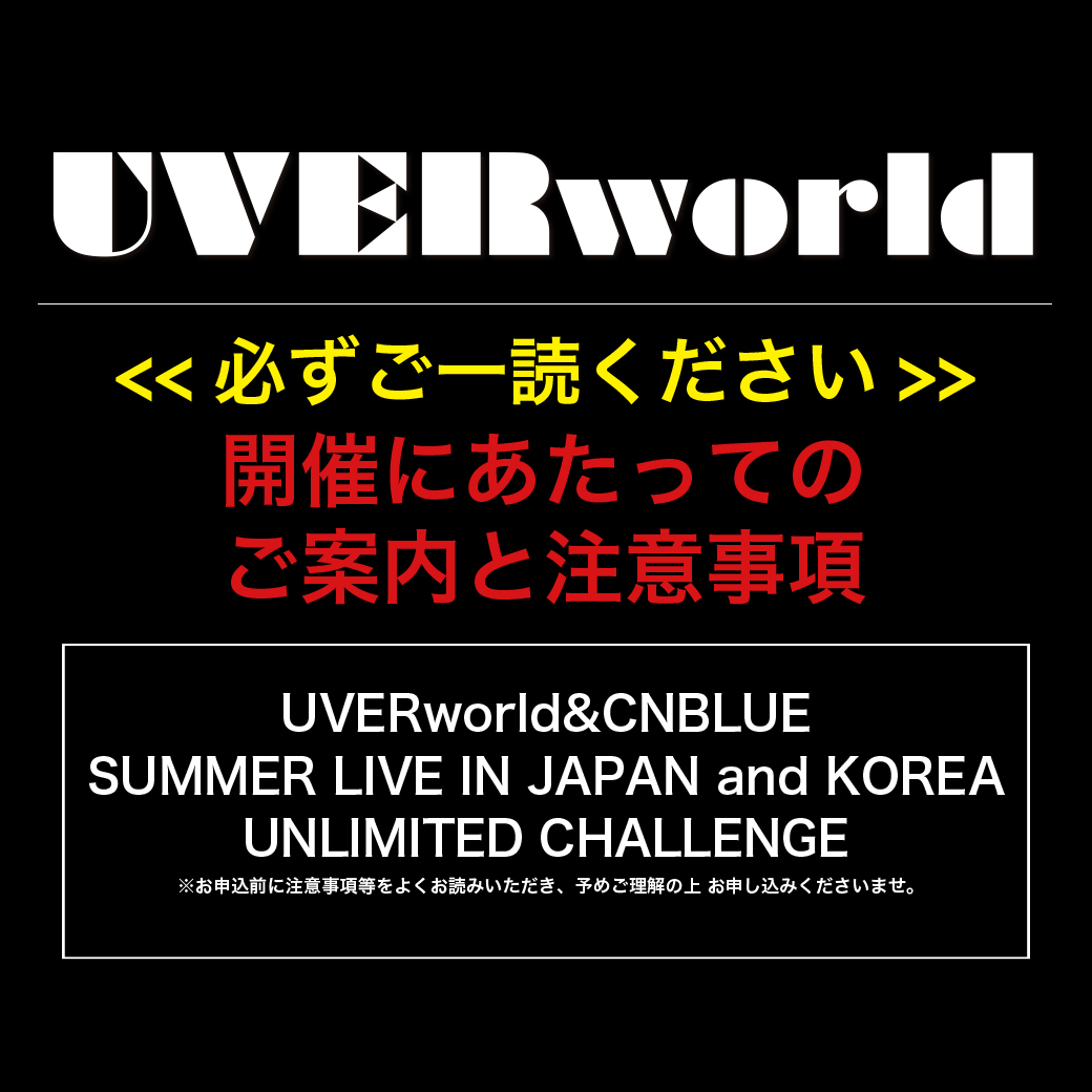 「UVERworld&CNBLUE SUMMER LIVE IN JAPAN and KOREA UNLIMITED CHALLENGE」開催にあたってのご案内と注意事項